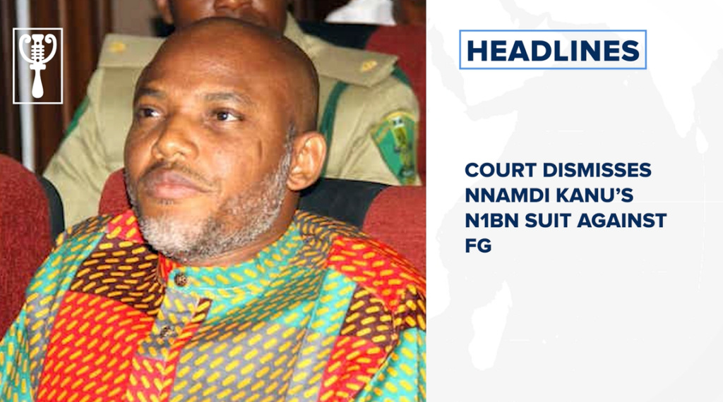 Court dismisses Nnamdi Kanu’s N1bn suit against FG and more
